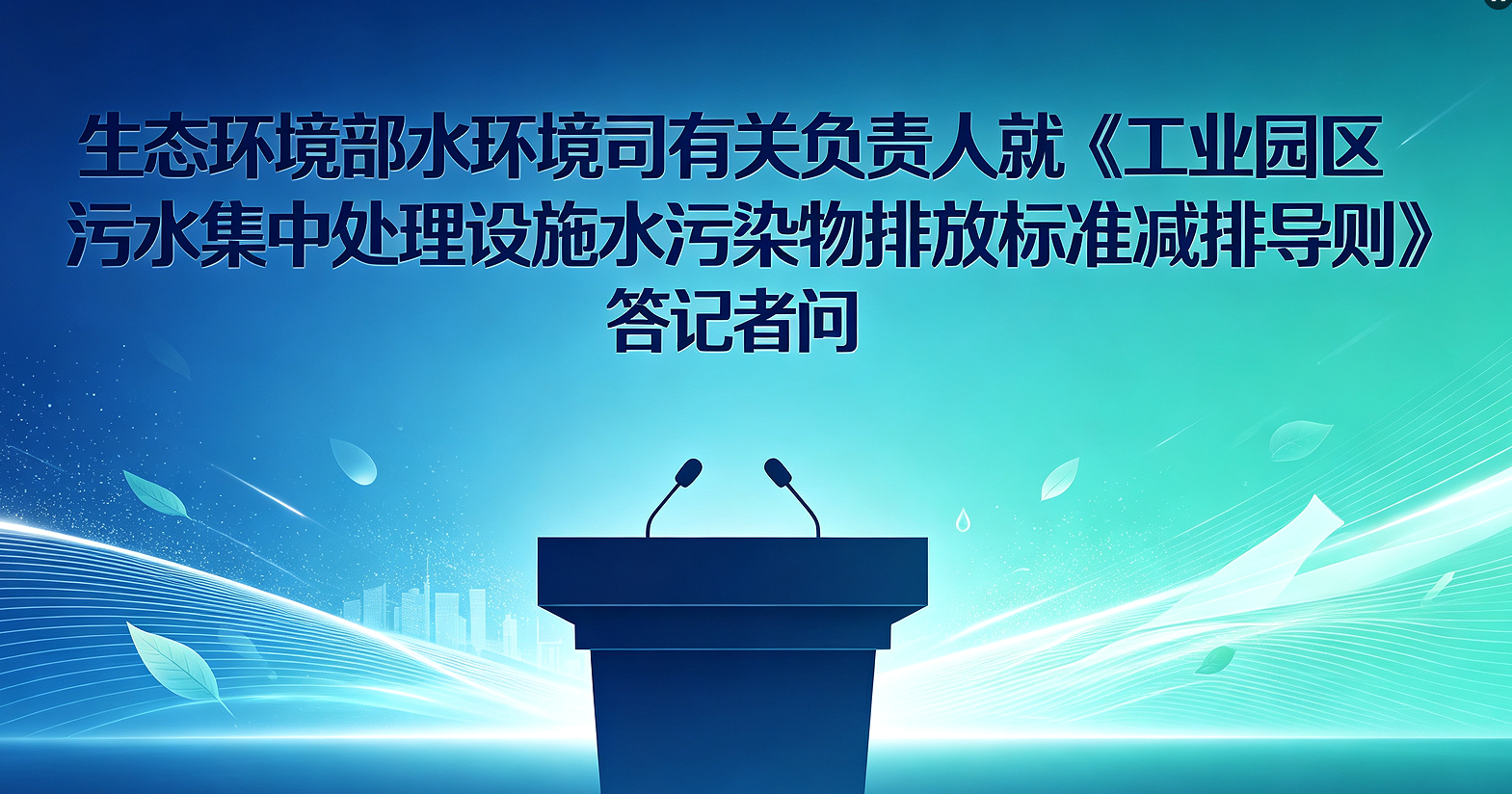 生态环境部水生态环境司有关负责人就《工业园区污水集中处理设施水污染物排放标准制订技术导则》答记者问